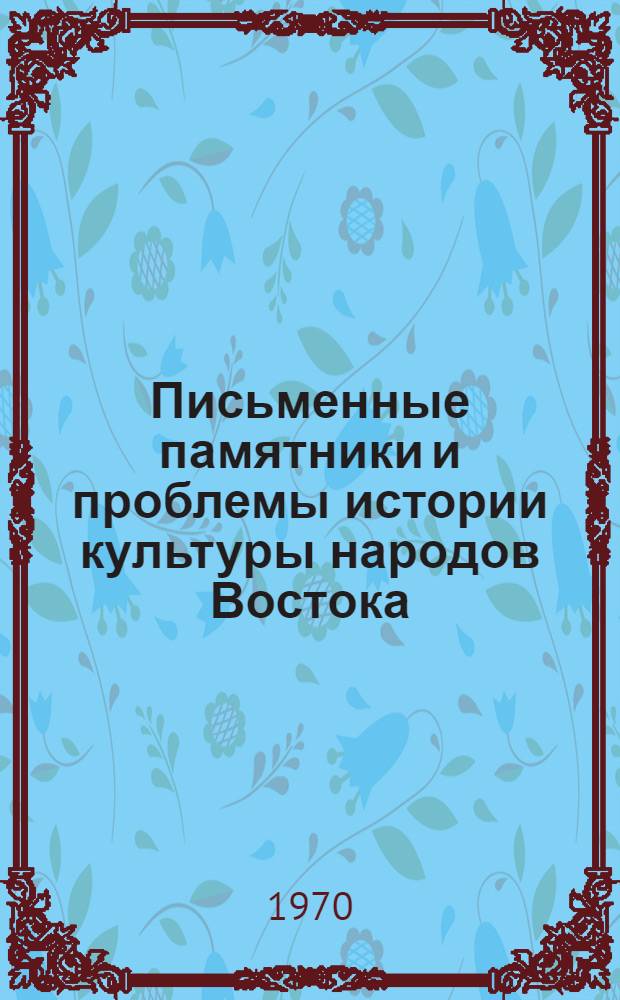 Письменные памятники и проблемы истории культуры народов Востока : Краткие сообщ. и автоаннотации : VI годичная науч. сессия В.И. Ленина. Апр. 1970