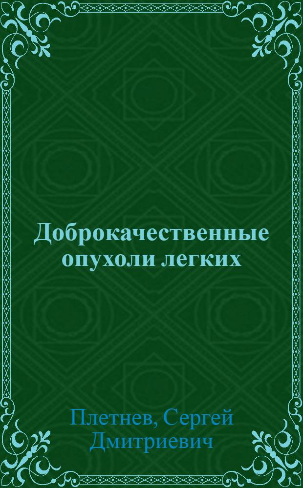 Доброкачественные опухоли легких : (Клиника, диагностика, патол. анатомия, лечение) : Автореф. дис. на соискание учен. степени д-ра мед. наук : (763)