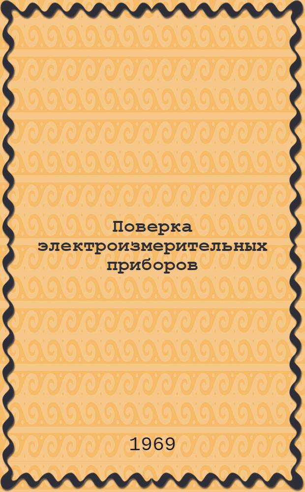 Поверка электроизмерительных приборов : Сборник инструкций и метод. указаний : Утв. 28/VIII 1956 г. и введ. в действие 1 янв. 1957 г.