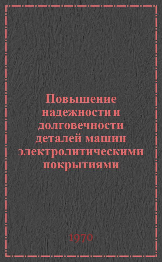 Повышение надежности и долговечности деталей машин электролитическими покрытиями : Сборник статей