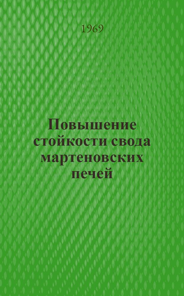 Повышение стойкости свода мартеновских печей : Из опыта работы Магнитогор. металлург. комбината, Челяб. и Златоустов. металлург. з-дов