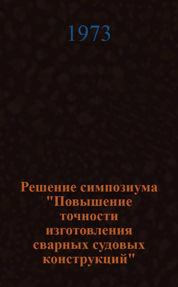 Решение симпозиума "Повышение точности изготовления сварных судовых конструкций". 15-16 ноября 1973 г.