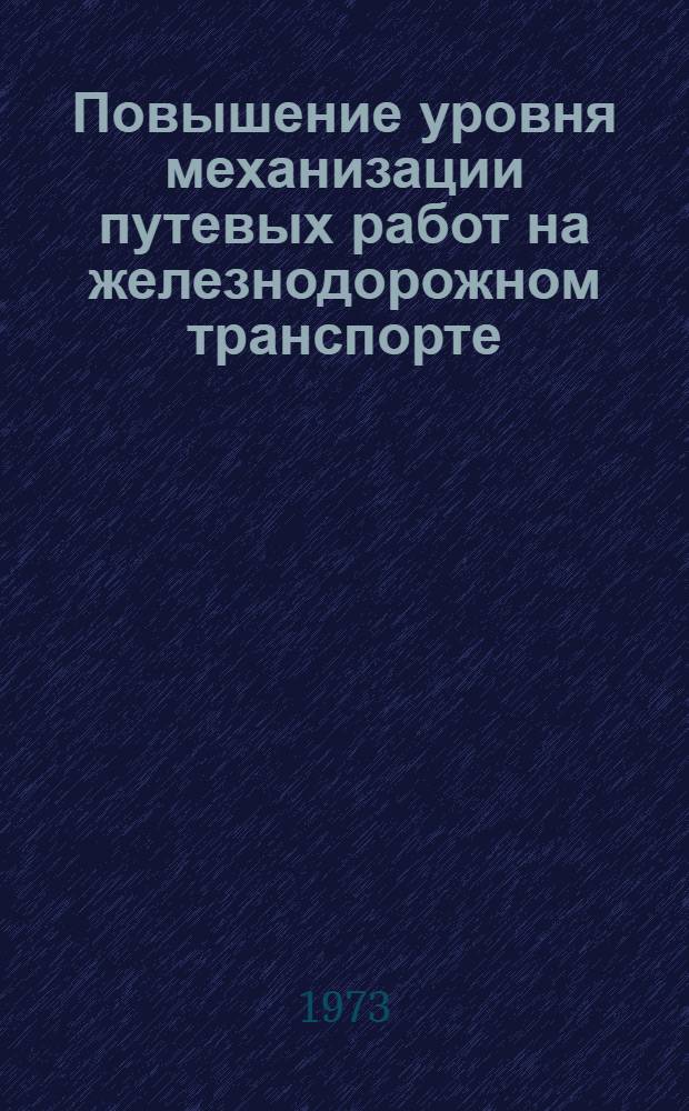 Повышение уровня механизации путевых работ на железнодорожном транспорте : Тезисы основных докл. всесоюз. науч.-техн. совещ. проводимого 4-6 июля 1973 г. в павильоне "Транспорт СССР" ВДНХ