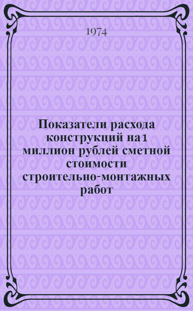 Показатели расхода конструкций на 1 миллион рублей сметной стоимости строительно-монтажных работ : (В натур. измерителях)