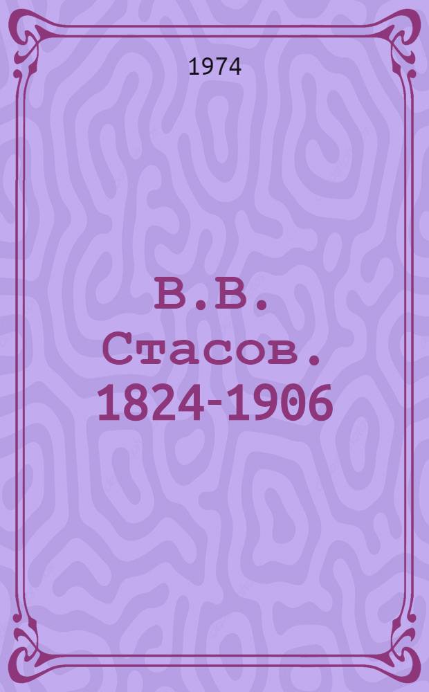 В.В. Стасов. 1824-1906 : Аннот. указ. литературы за 1950-1973 гг.