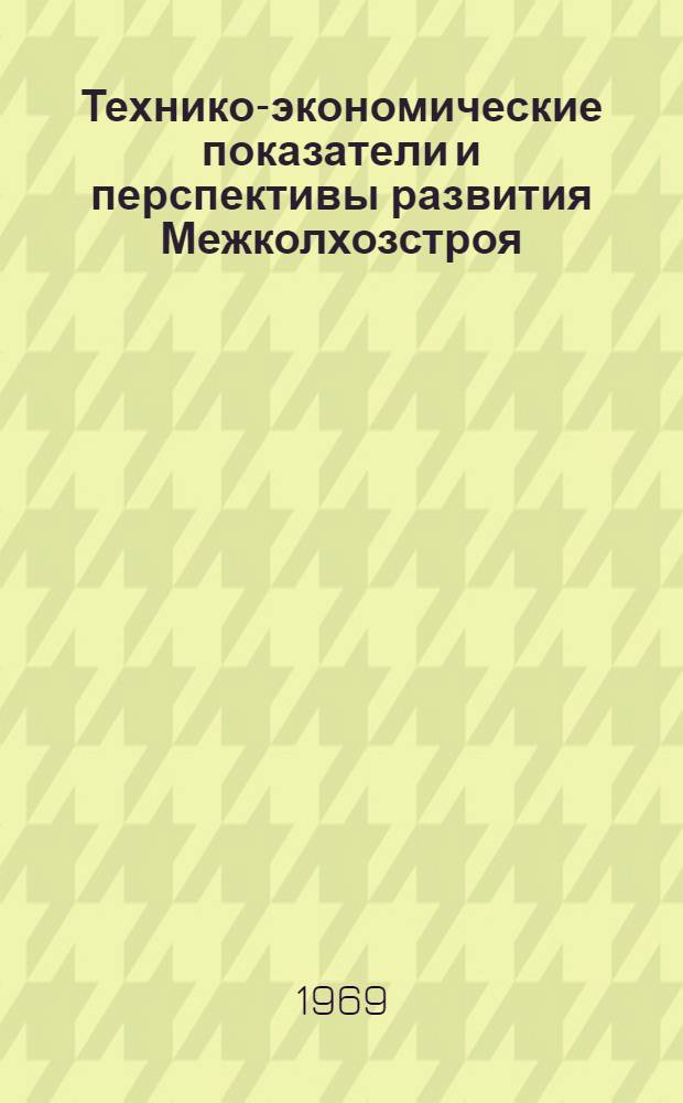 Технико-экономические показатели и перспективы развития Межколхозстроя : Молдав. Межколхозстрою 10 лет : Обзор