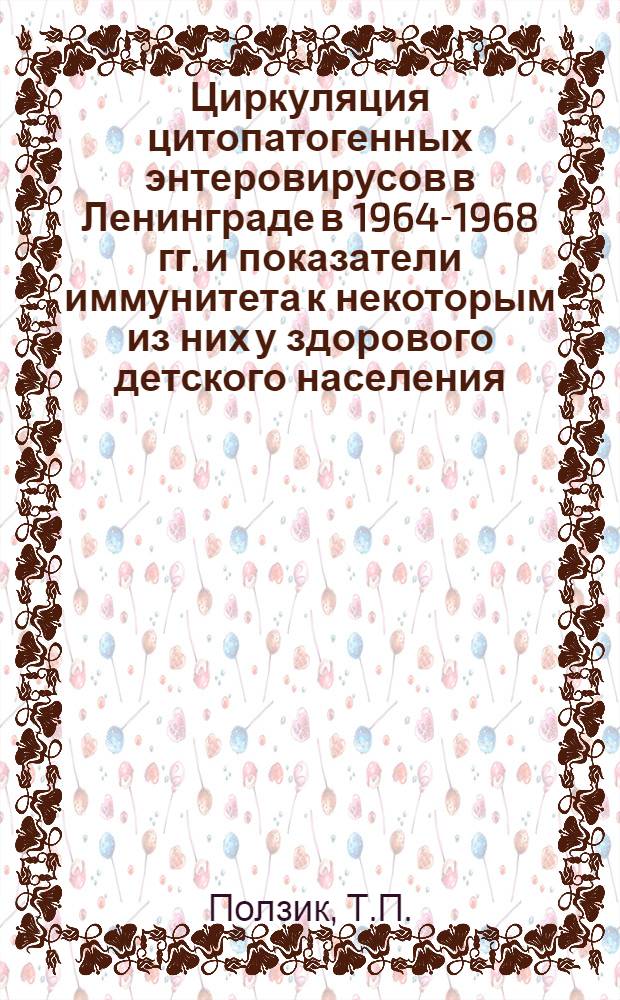 Циркуляция цитопатогенных энтеровирусов в Ленинграде в 1964-1968 гг. и показатели иммунитета к некоторым из них у здорового детского населения : Автореф. дис. на соискание учен. степени канд. мед. наук : (095)