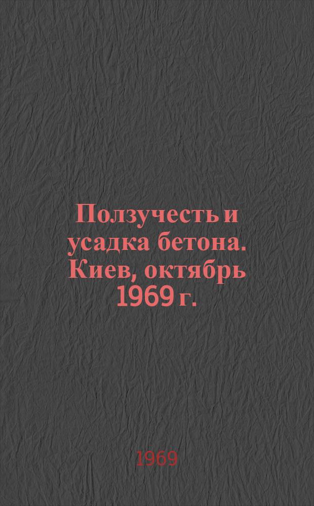 Ползучесть и усадка бетона. Киев, октябрь 1969 г. : Материалы совещания