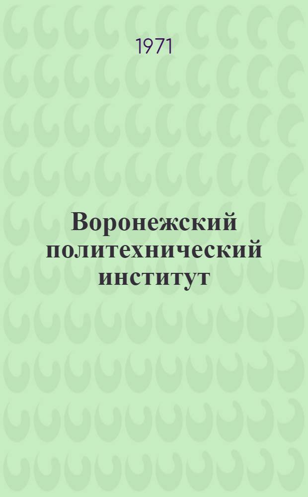 Воронежский политехнический институт : (Краткий обзор развития и деятельности)