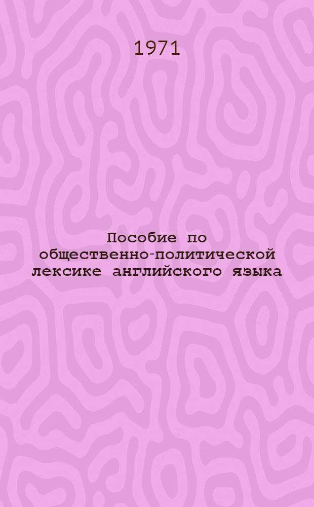 Пособие по общественно-политической лексике английского языка : Для студентов V курса фак. нем. и фр. яз