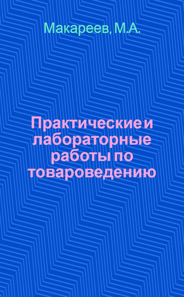 Практические и лабораторные работы по товароведению : Продовольственные товары : Для товароведных отд-ний техникумов сов. торговли