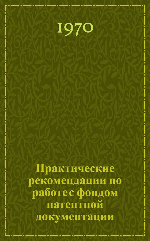 Практические рекомендации по работе с фондом патентной документации (учет, обработка и хранение) : Утв. 20/III 1970 г