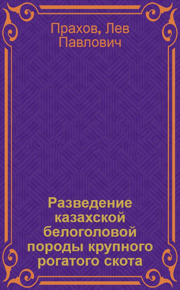 Разведение казахской белоголовой породы крупного рогатого скота : (На примере плем. з-да "Красный Октябрь" Волгогр. обл.)