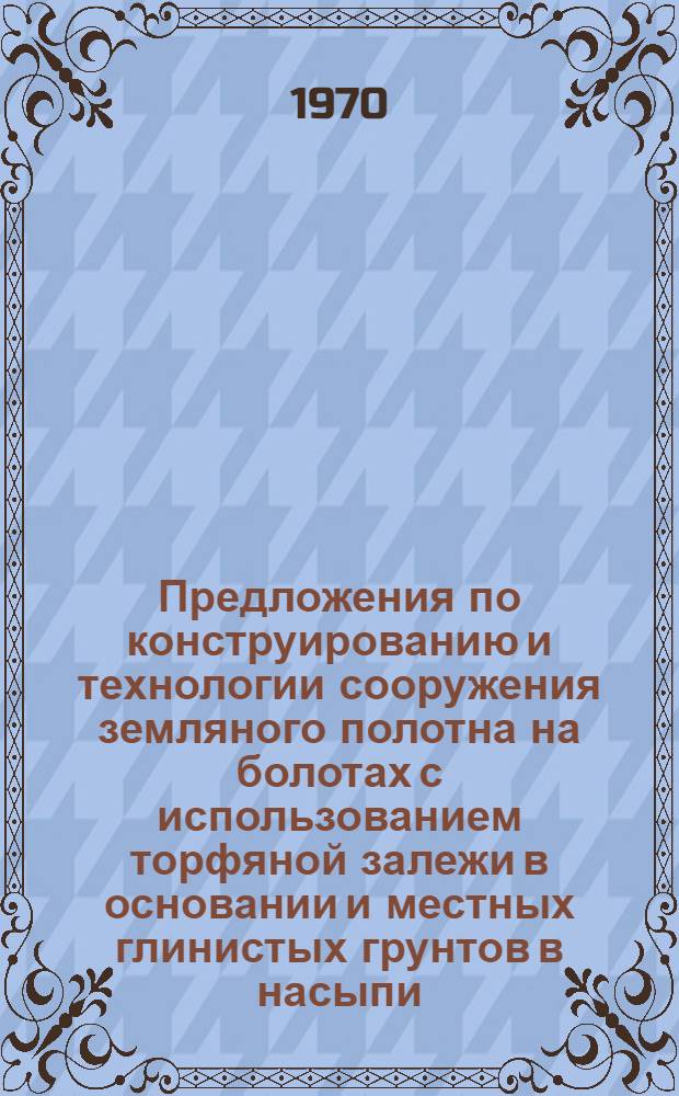 Предложения по конструированию и технологии сооружения земляного полотна на болотах с использованием торфяной залежи в основании и местных глинистых грунтов в насыпи
