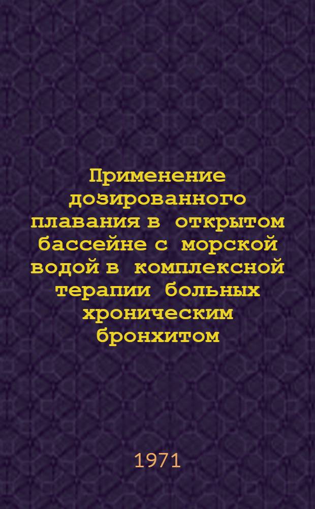 Применение дозированного плавания в открытом бассейне с морской водой в комплексной терапии больных хроническим бронхитом : (Метод. указания)