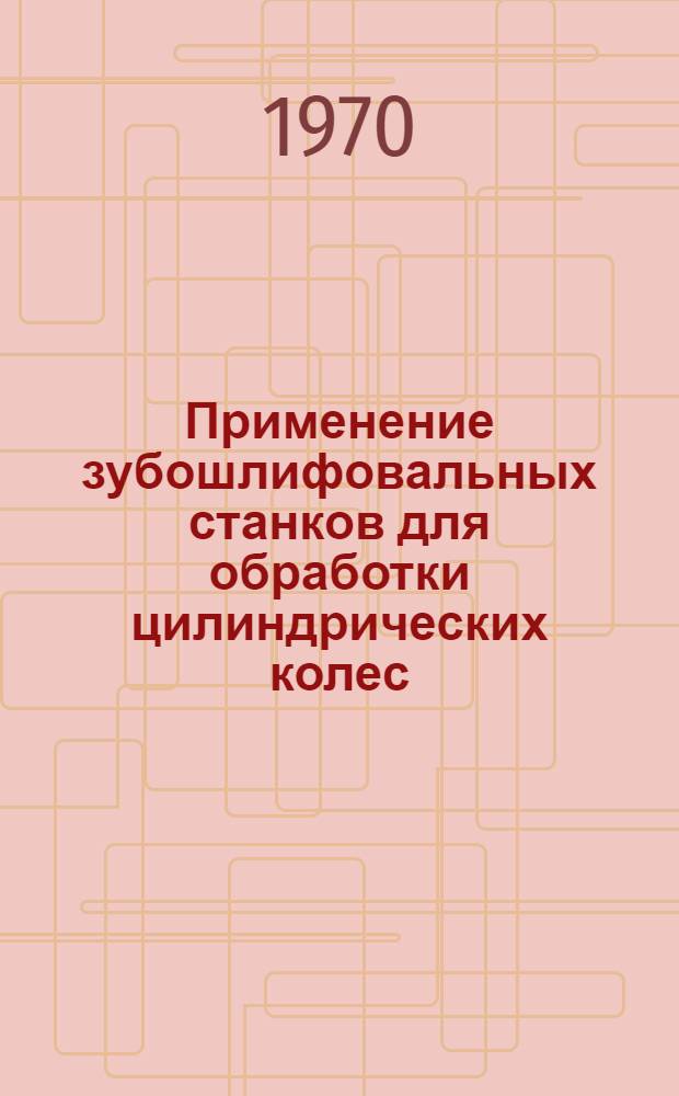 Применение зубошлифовальных станков для обработки цилиндрических колес : Рекомендации