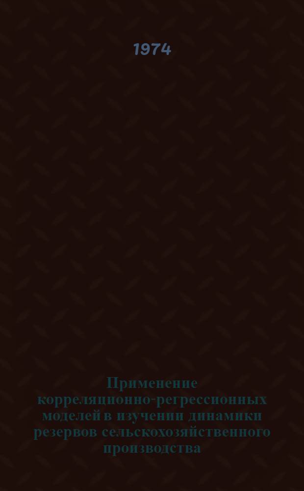 Применение корреляционно-регрессионных моделей в изучении динамики резервов сельскохозяйственного производства : Сборник статей