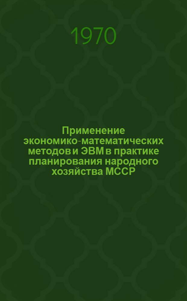 Применение экономико-математических методов и ЭВМ в практике планирования народного хозяйства МССР : Обзор