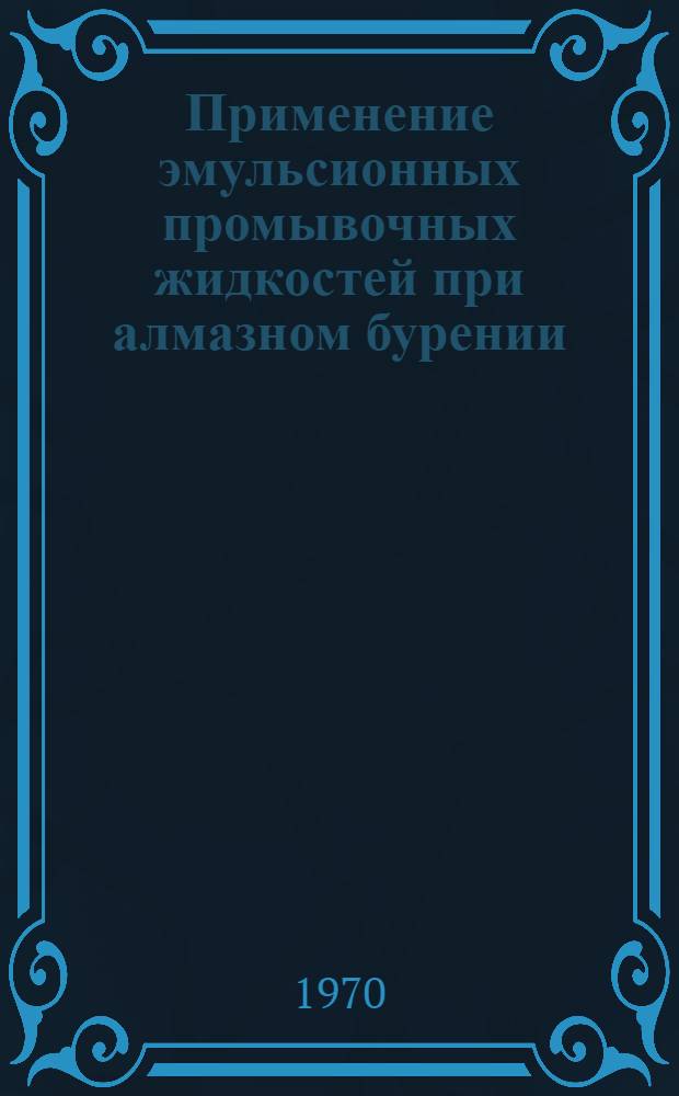 Применение эмульсионных промывочных жидкостей при алмазном бурении : (Практ. рекомендации)