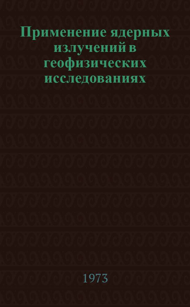Применение ядерных излучений в геофизических исследованиях : Сборник науч. трудов