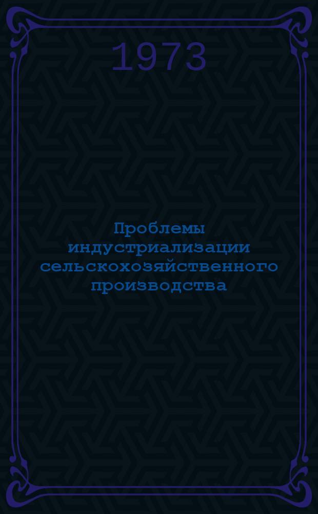 Проблемы индустриализации сельскохозяйственного производства : Материалы науч.-произв. конф. 29-31 мая 1973 г
