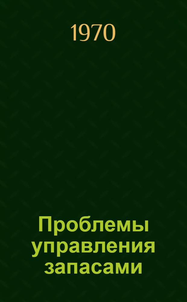 Проблемы управления запасами : Доклады I симпозиума по управлению запасами. Москва, 14-16 окт. 1969 г