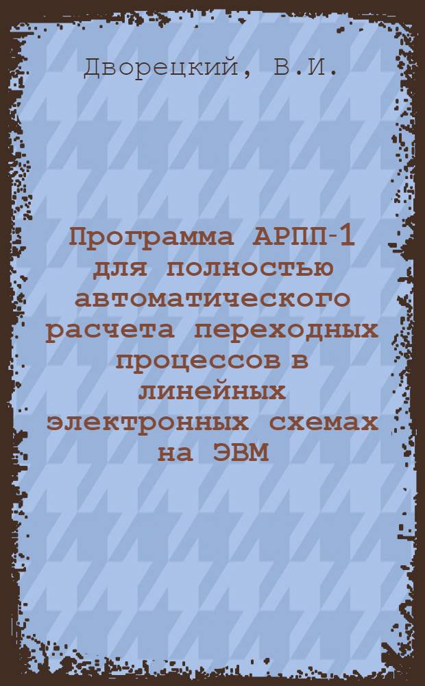 Программа АРПП-1 для полностью автоматического расчета переходных процессов в линейных электронных схемах на ЭВМ