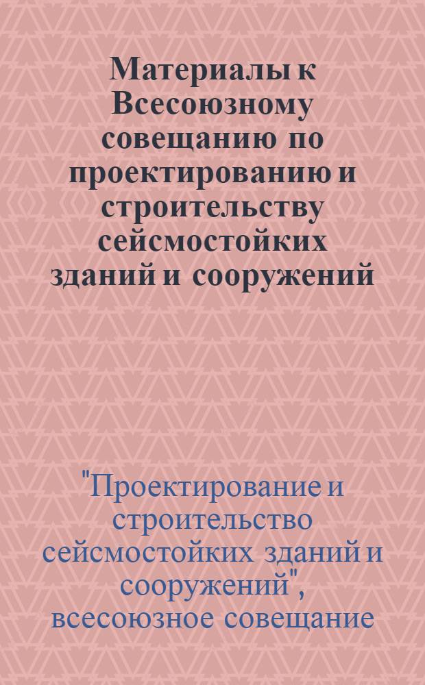 Материалы к Всесоюзному совещанию по проектированию и строительству сейсмостойких зданий и сооружений. Фрунзе, 6-8 октября 1971 г. : Основные направления исследований по сейсмостойкому стр-ву