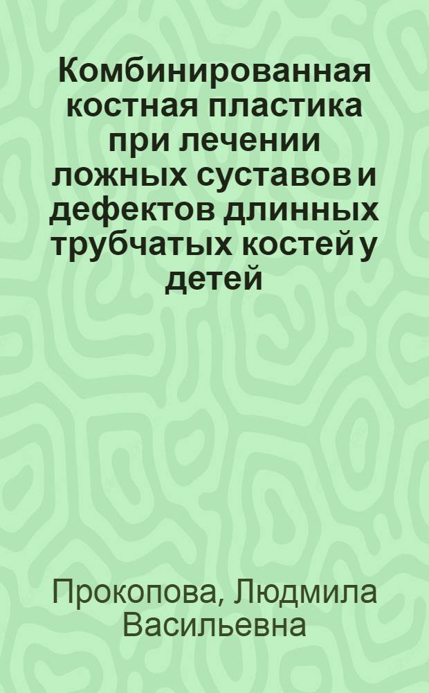 Комбинированная костная пластика при лечении ложных суставов и дефектов длинных трубчатых костей у детей : Автореферат дисс. на соискание учен. степени д-ра мед. наук : (777)