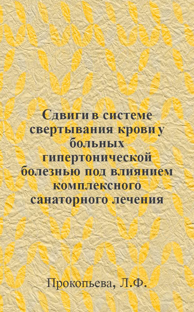 Сдвиги в системе свертывания крови у больных гипертонической болезнью под влиянием комплексного санаторного лечения : Автореф. дис. на соискание учен. степени канд. мед. наук : (754)