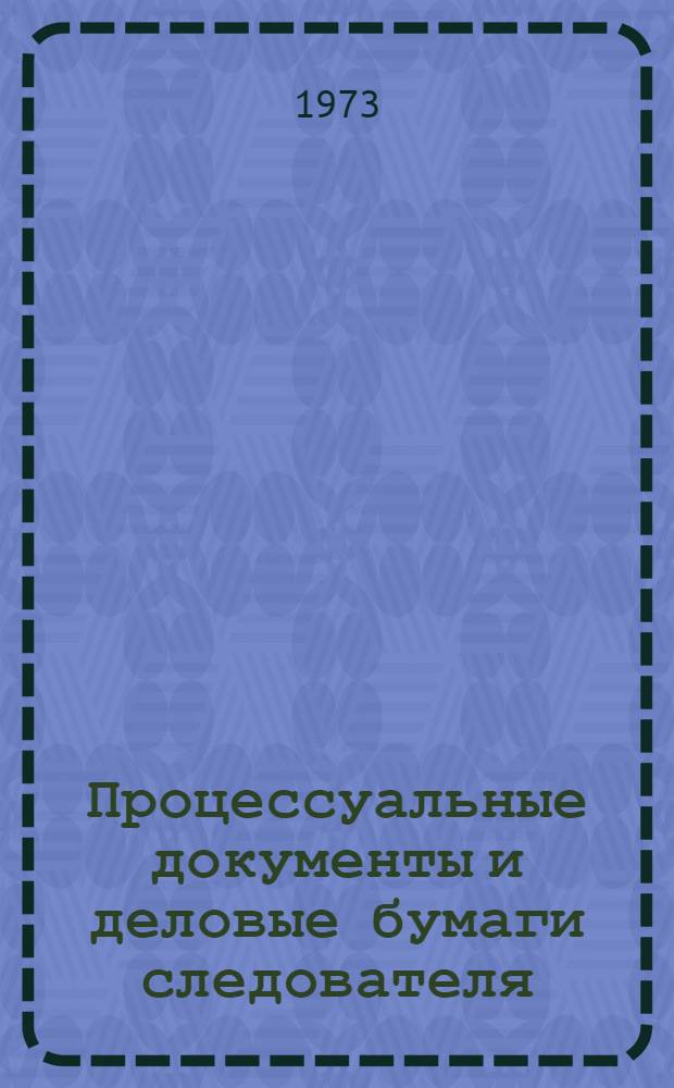 Процессуальные документы и деловые бумаги следователя : Учеб. пособие