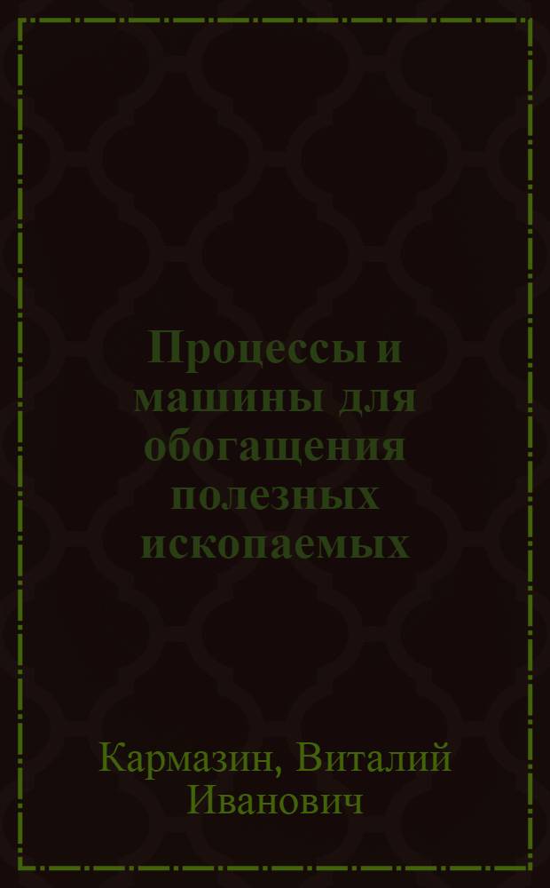 Процессы и машины для обогащения полезных ископаемых : Учеб. пособие для вузов по специальностям "Электрификация и автоматизация горных работ" и "Горные машины и комплексы"