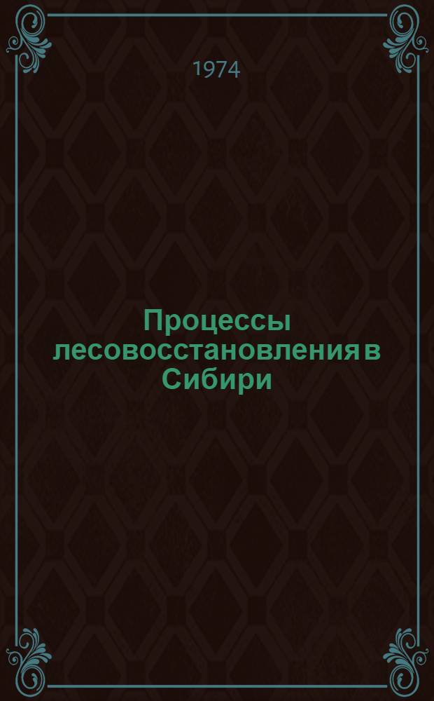 Процессы лесовосстановления в Сибири : Сборник статей