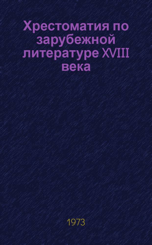 Хрестоматия по зарубежной литературе XVIII века : [Для студентов филол. специальностей ун-тов и пед. ин-тов]. Т. 1