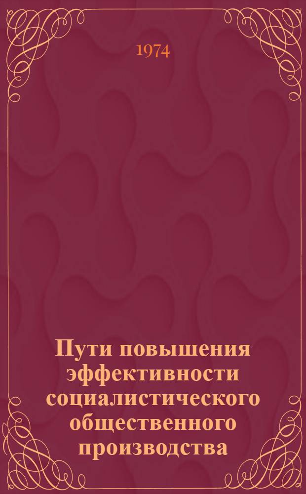 Пути повышения эффективности социалистического общественного производства : Сборник статей : Вып. 1-