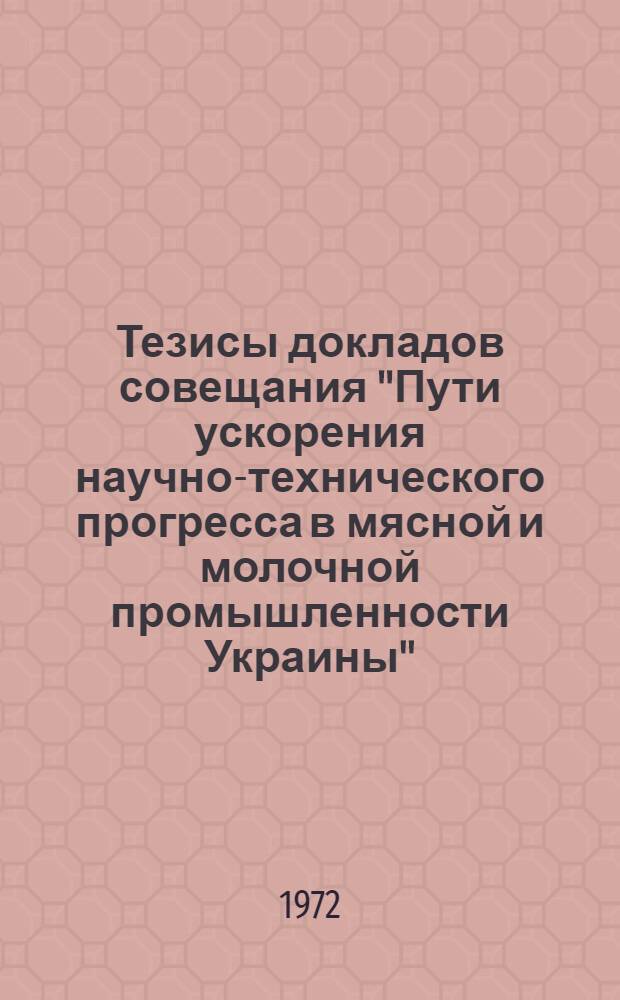 Тезисы докладов совещания "Пути ускорения научно-технического прогресса в мясной и молочной промышленности Украины" : Ч. 1-. Ч. 1