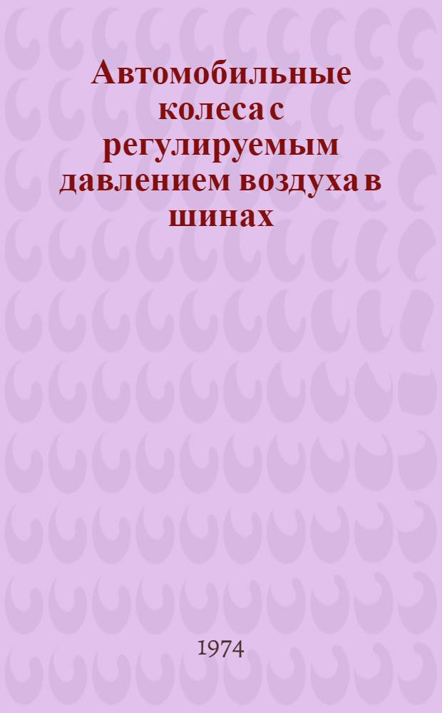 Автомобильные колеса с регулируемым давлением воздуха в шинах : Учеб. пособие по курсам "Автомобили" и "Техн. эксплуатация автомоб. транспорта" Ч. 1. Ч. 1