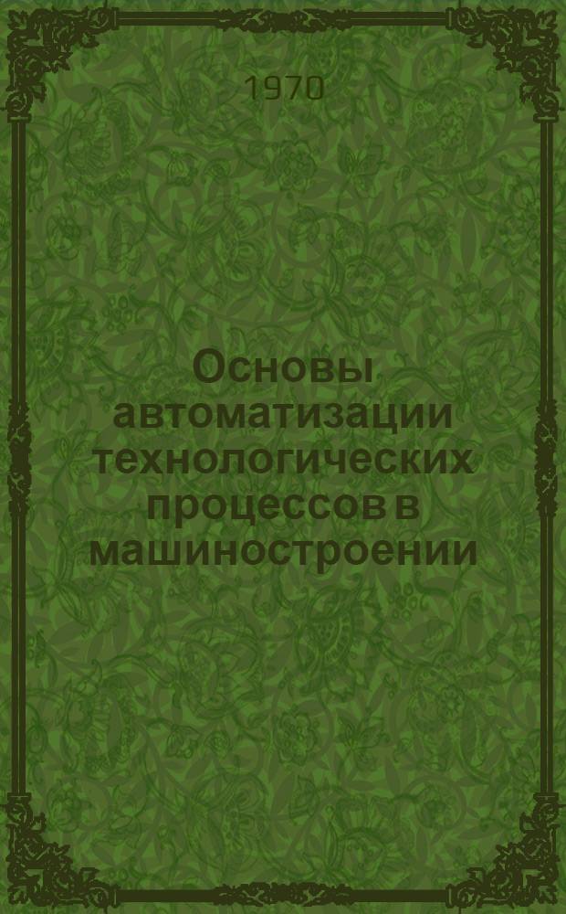 Основы автоматизации технологических процессов в машиностроении : Конспект лекций Вып. 1-. Вып. 1