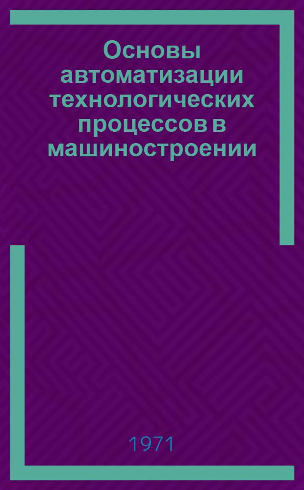 Основы автоматизации технологических процессов в машиностроении : Конспект лекций Вып. 1-. [Вып. 2]