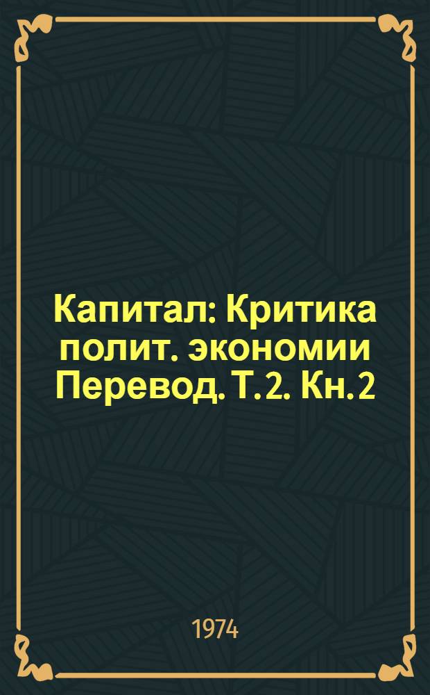 Капитал : Критика полит. экономии [Перевод. Т. 2. Кн. 2 : Процесс обращения капитала