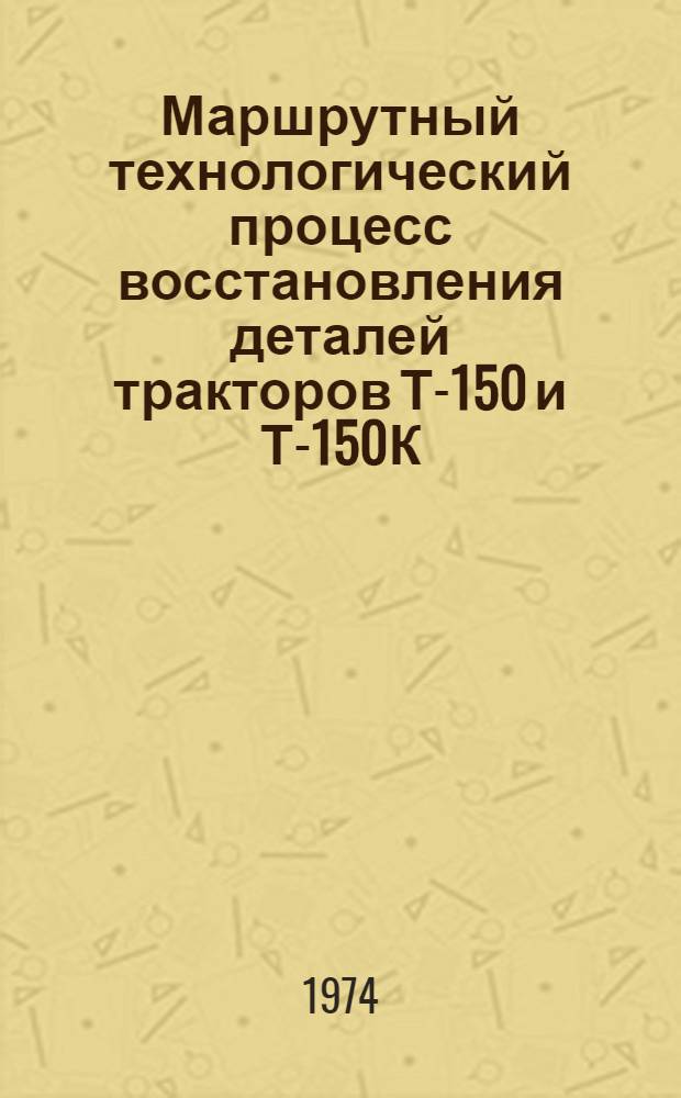Маршрутный технологический процесс восстановления деталей тракторов Т-150 и Т-150К : Ч. 1-3
