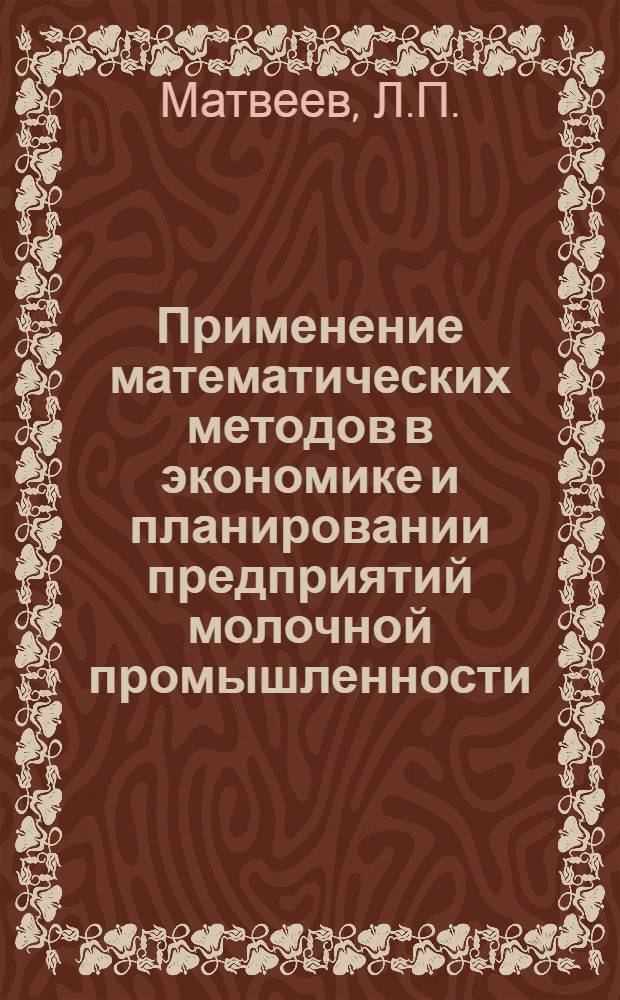 Применение математических методов в экономике и планировании предприятий молочной промышленности : Учеб. пособие : Ч. 1-