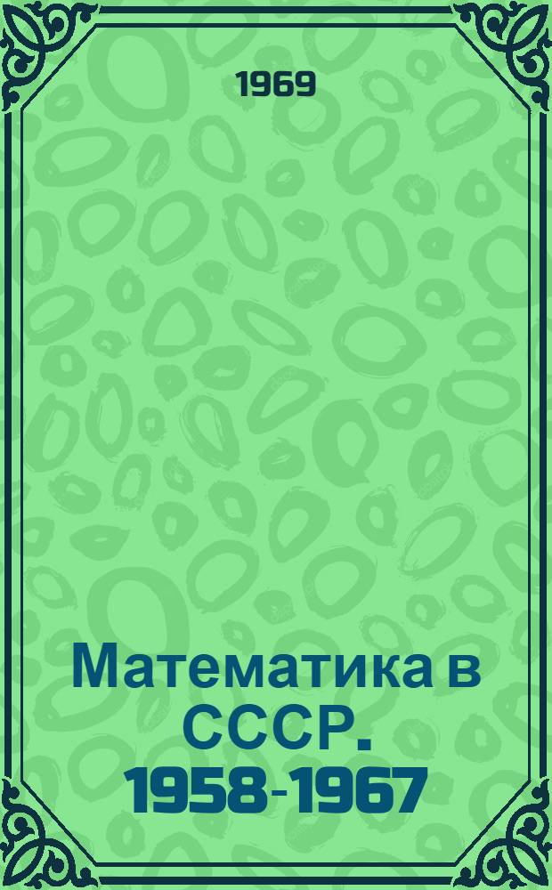 Математика в СССР. 1958-1967 : В 2 т. Т. 2 : Биобиблиография