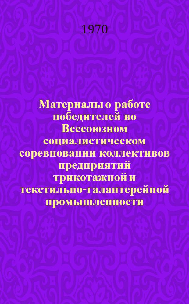 Материалы о работе победителей во Всесоюзном социалистическом соревновании коллективов предприятий трикотажной и текстильно-галантерейной промышленности... ... за I квартал 1969 г.