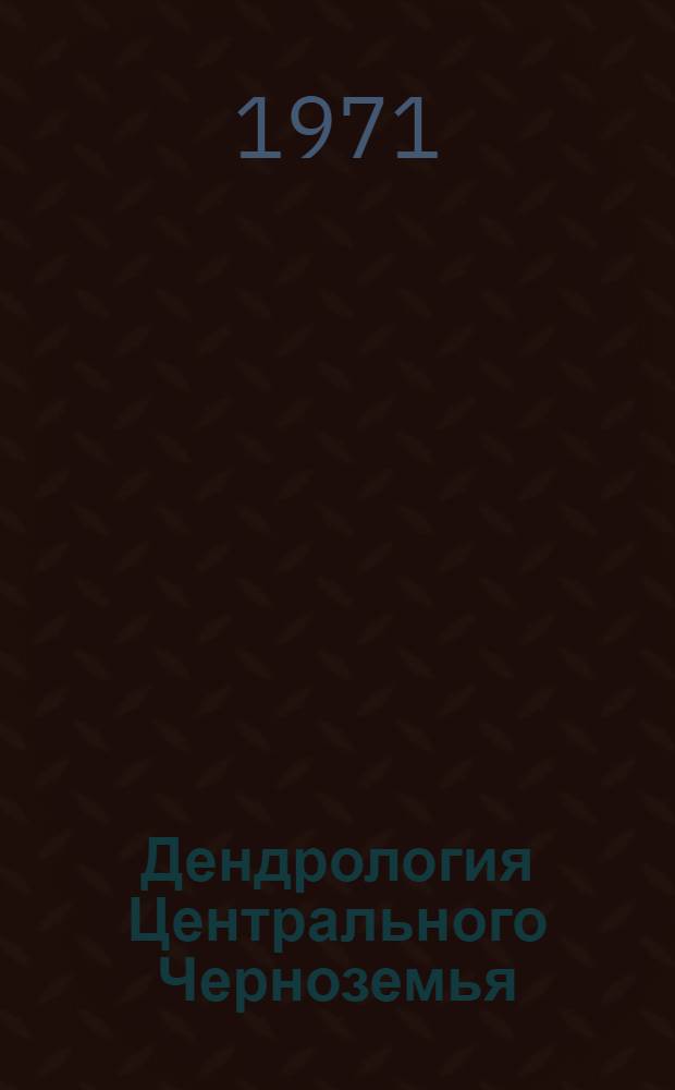 Дендрология Центрального Черноземья : Систематика, кариология, география, генезис, экология и использования местных и интродуциров. деревьев и кустарников Т. 1-. Т. 1