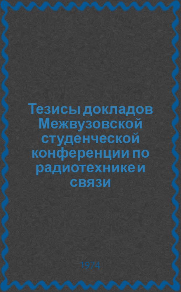Тезисы докладов Межвузовской студенческой конференции по радиотехнике и связи : Ч. 1-2