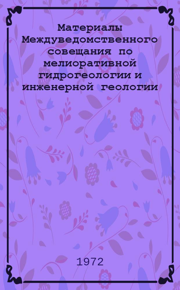 Материалы Междуведомственного совещания по мелиоративной гидрогеологии и инженерной геологии : [В 3 вып.] Вып. 1-. Вып. 4
