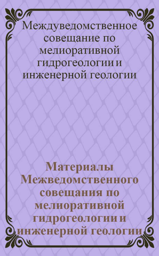 Материалы Межведомственного совещания по мелиоративной гидрогеологии и инженерной геологии : Вып. 1-