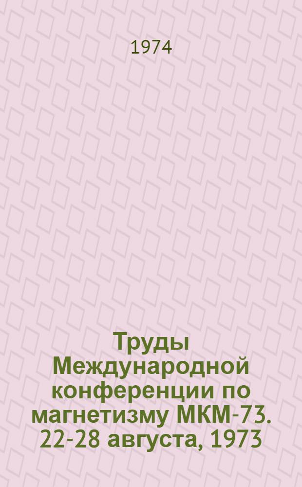 Труды Международной конференции по магнетизму МКМ-73. 22-28 августа, 1973 : [В 6 т.] Т. 1-. Т. 5
