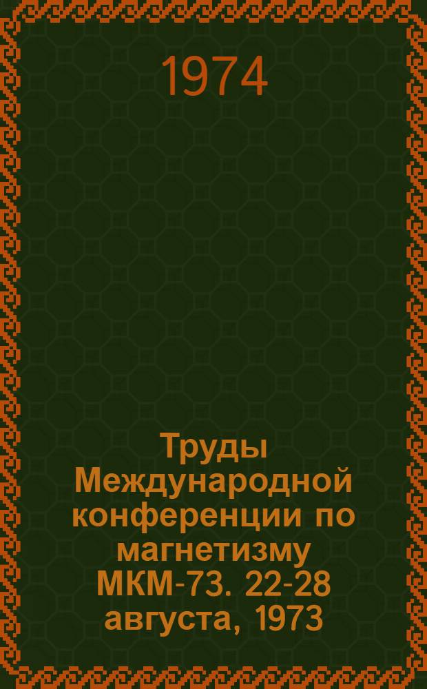 Труды Международной конференции по магнетизму МКМ-73. 22-28 августа, 1973 : [В 6 т.] Т. 1-. Т. 6